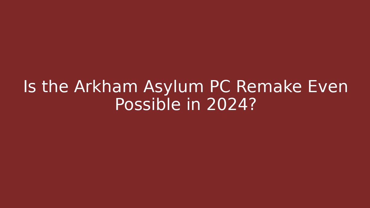 Is the Arkham Asylum PC Remake Even Possible in 2024?