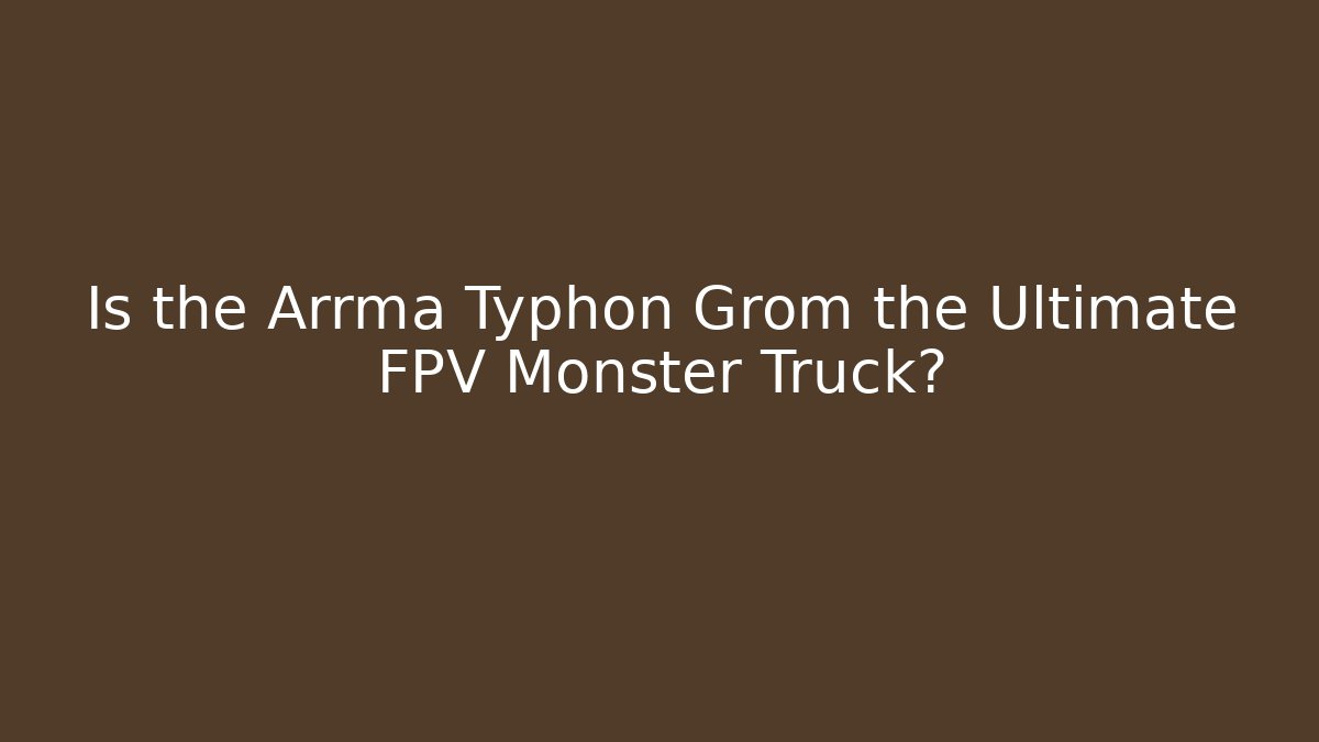 Is the Arrma Typhon Grom the Ultimate FPV Monster Truck?