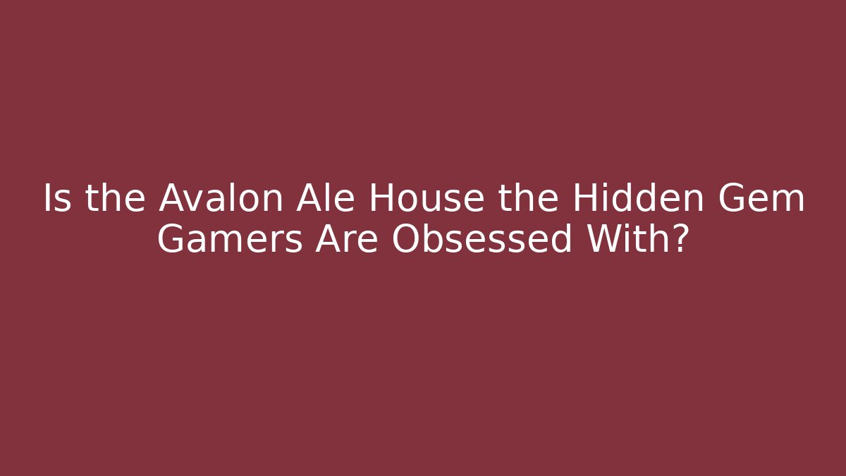 Is the Avalon Ale House the Hidden Gem Gamers Are Obsessed With?