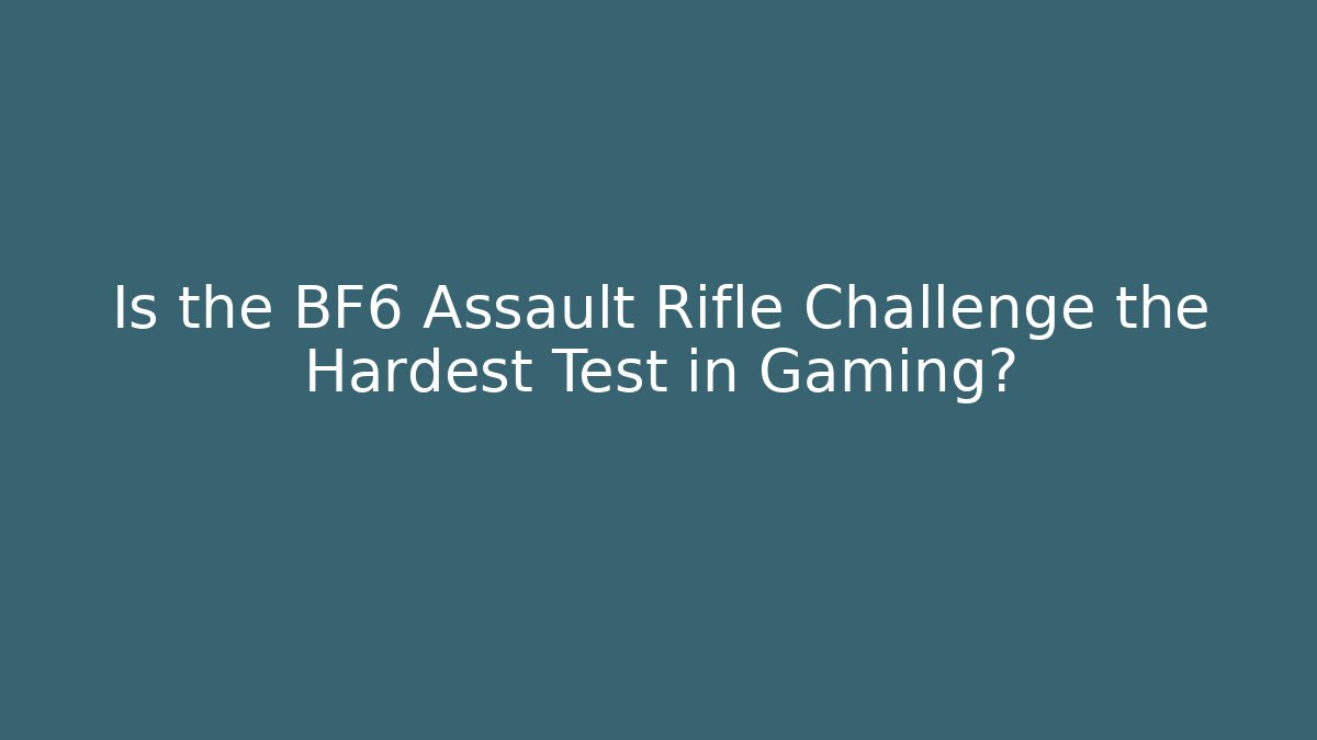 Is the BF6 Assault Rifle Challenge the Hardest Test in Gaming?