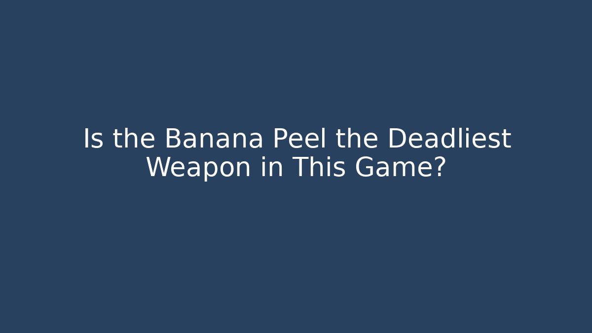Is the Banana Peel the Deadliest Weapon in This Game?