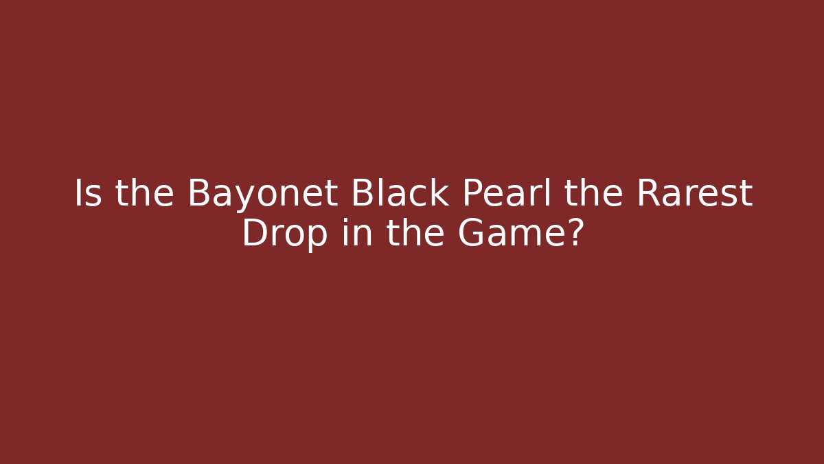Is the Bayonet Black Pearl the Rarest Drop in the Game?