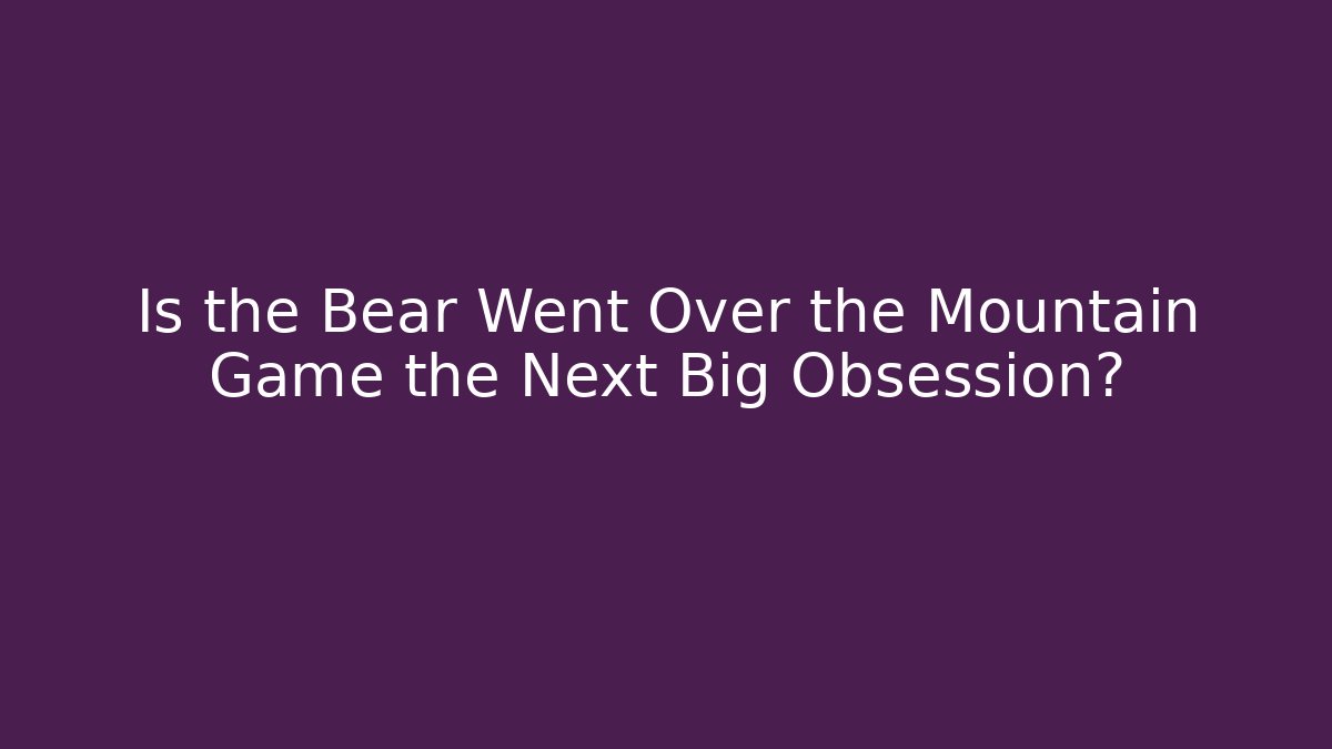 Is the Bear Went Over the Mountain Game the Next Big Obsession?