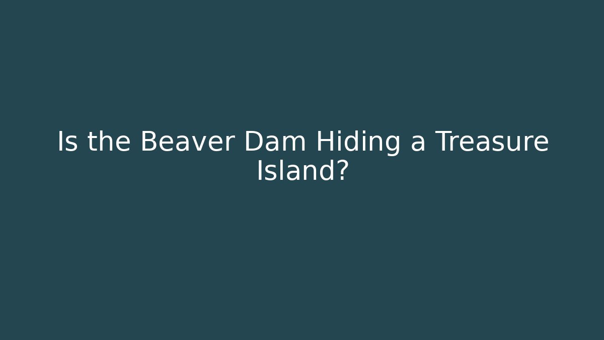 Is the Beaver Dam Hiding a Treasure Island?