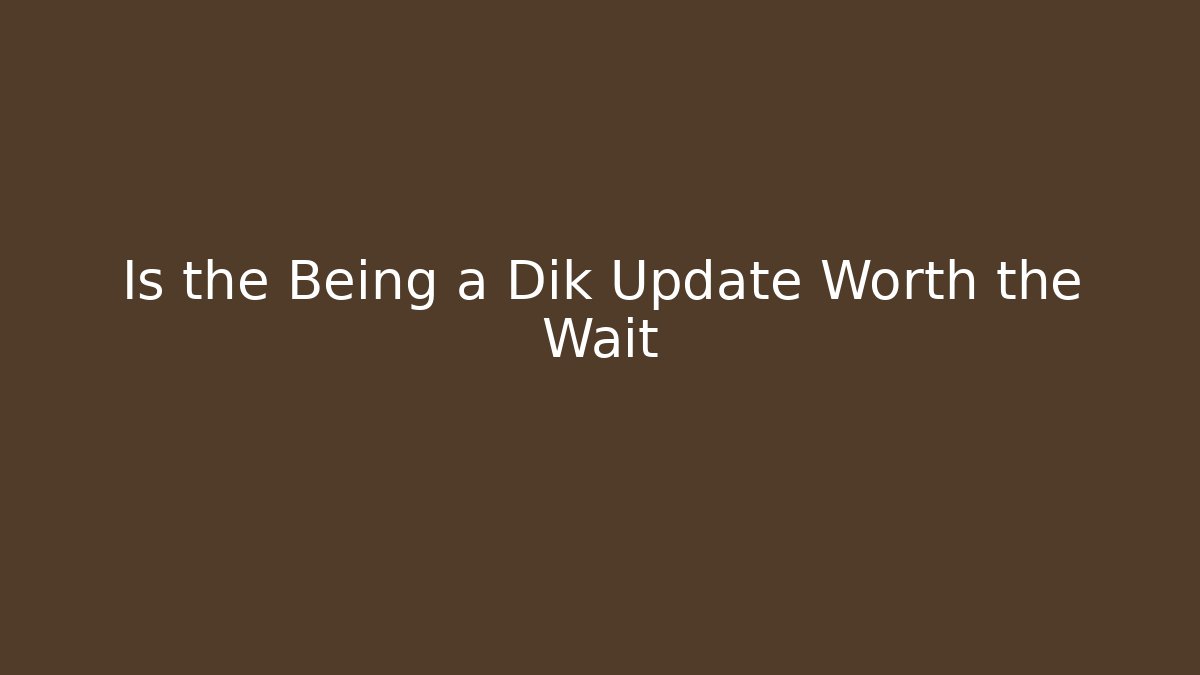 Is the Being a Dik Update Worth the Wait