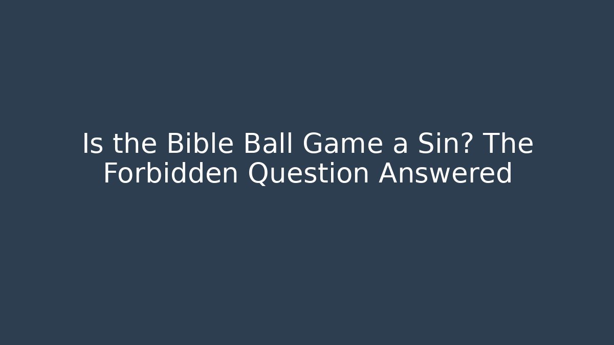 Is the Bible Ball Game a Sin? The Forbidden Question Answered