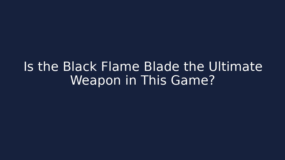 Is the Black Flame Blade the Ultimate Weapon in This Game?