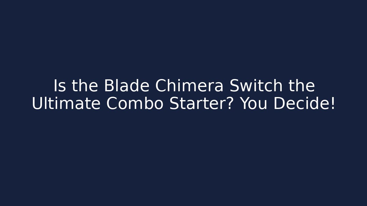 Is the Blade Chimera Switch the Ultimate Combo Starter? You Decide!