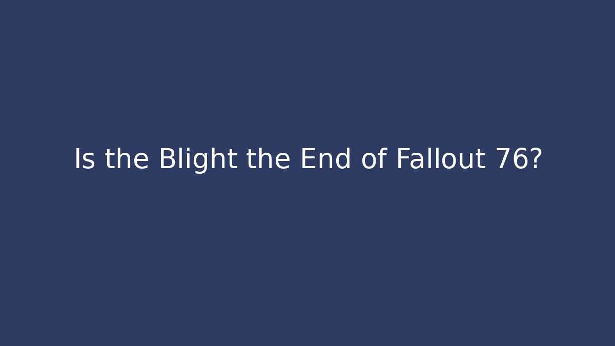 Is the Blight the End of Fallout 76?