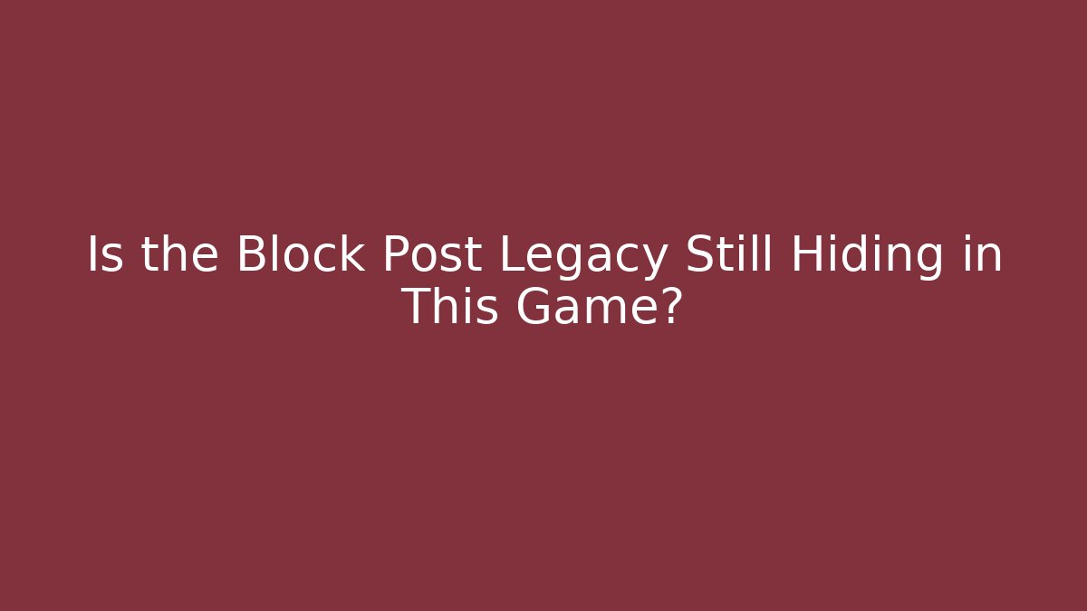 Is the Block Post Legacy Still Hiding in This Game?
