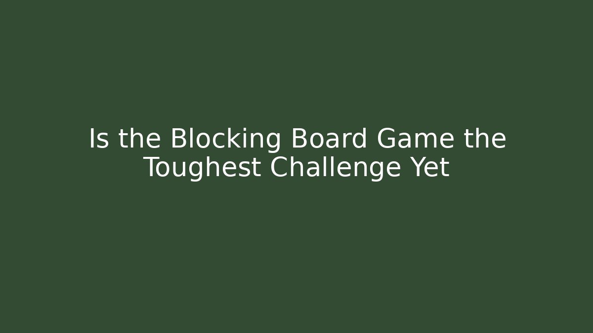 Is the Blocking Board Game the Toughest Challenge Yet