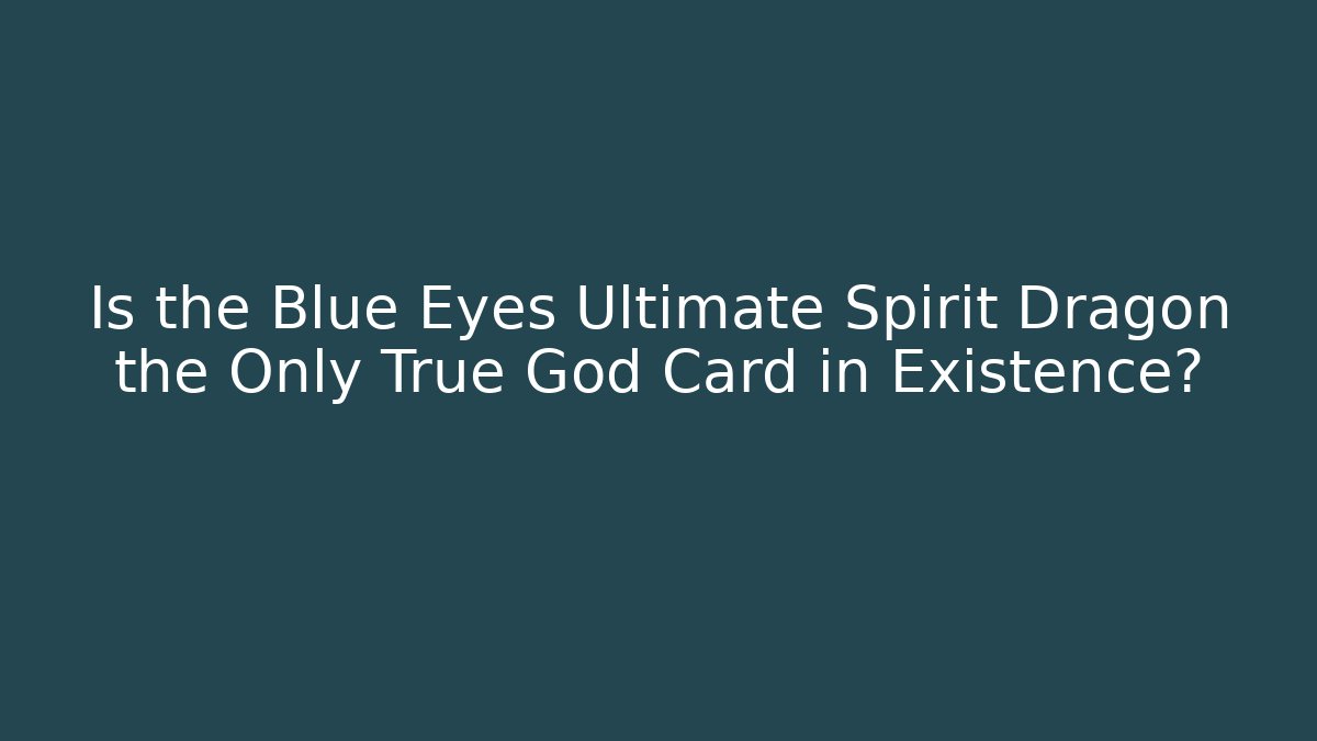 Is the Blue Eyes Ultimate Spirit Dragon the Only True God Card in Existence?