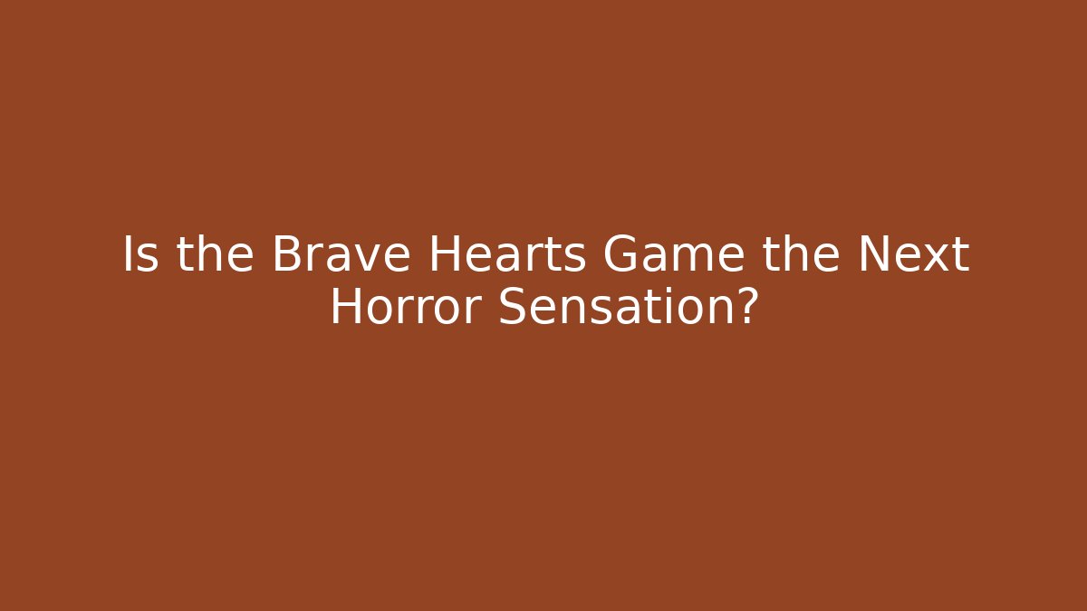 Is the Brave Hearts Game the Next Horror Sensation?