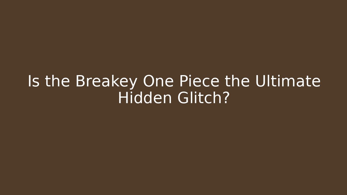Is the Breakey One Piece the Ultimate Hidden Glitch?