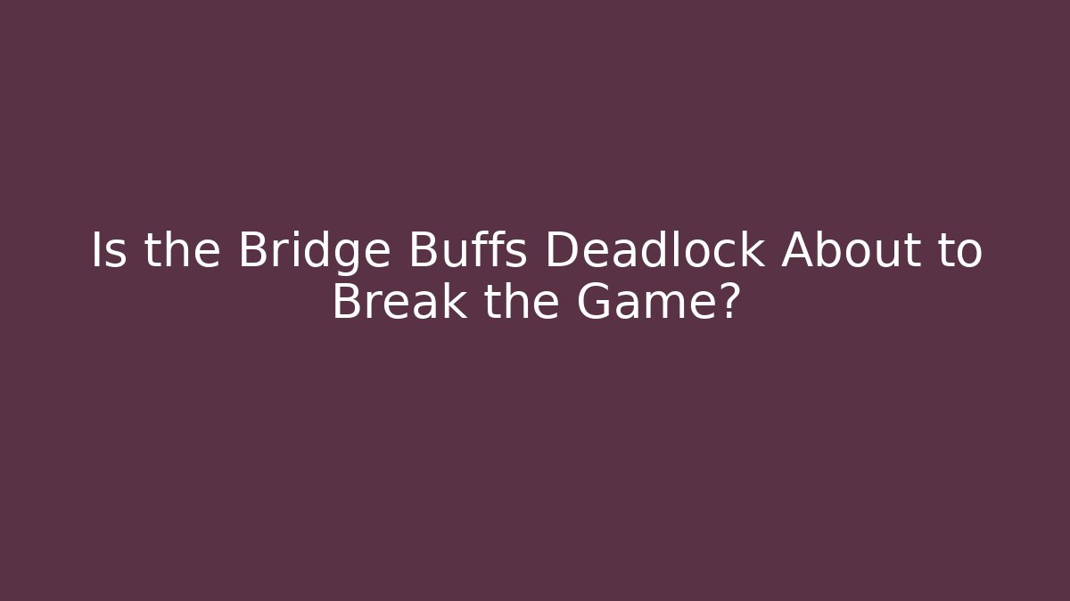 Is the Bridge Buffs Deadlock About to Break the Game? - Felix Cat Insurance