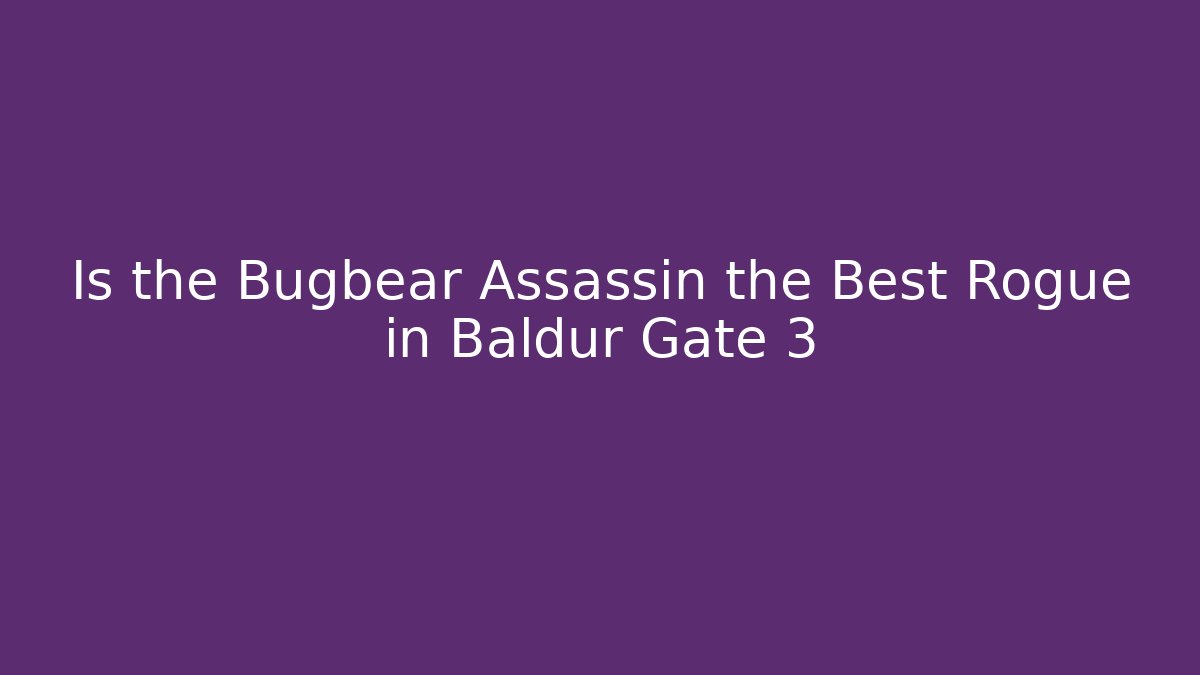 Is the Bugbear Assassin the Best Rogue in Baldur Gate 3