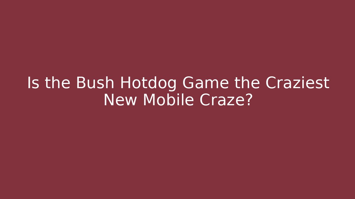 Is the Bush Hotdog Game the Craziest New Mobile Craze?