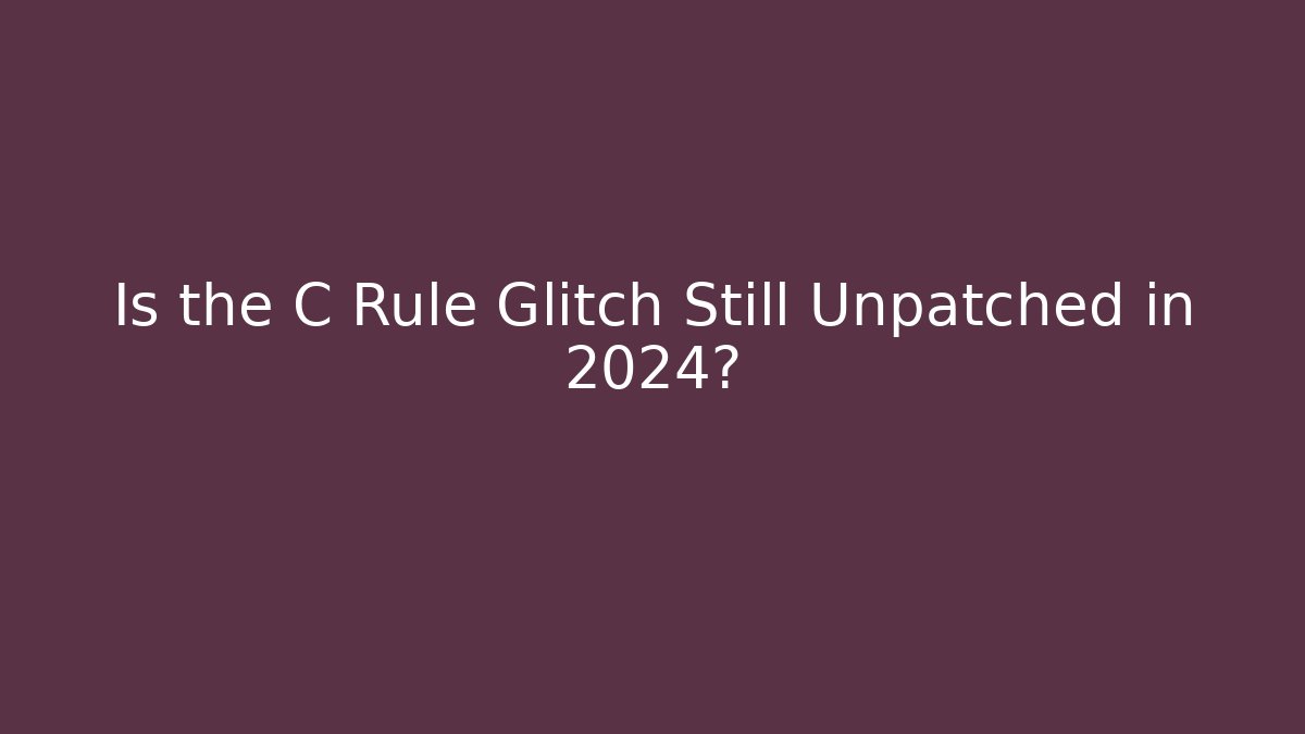 Is the C Rule Glitch Still Unpatched in 2024?