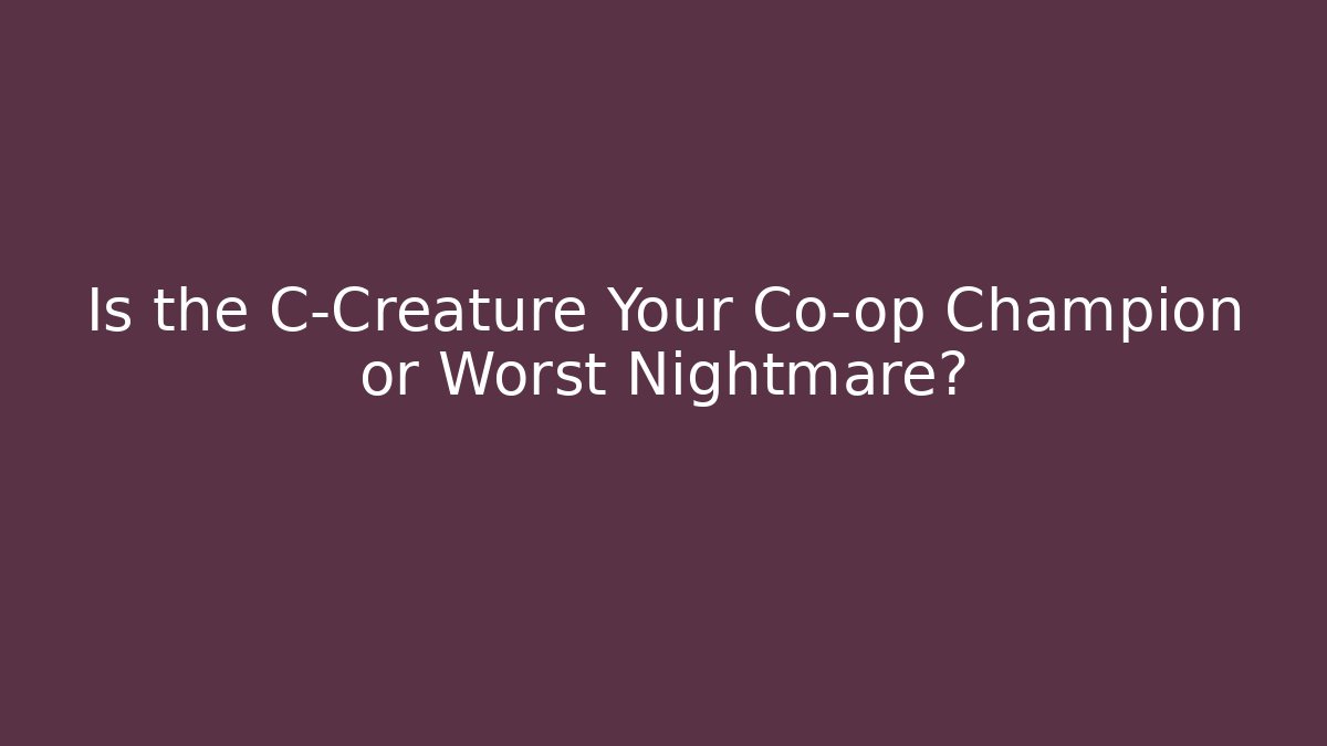 Is the C-Creature Your Co-op Champion or Worst Nightmare?