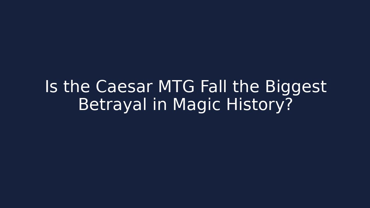 Is the Caesar MTG Fall the Biggest Betrayal in Magic History?