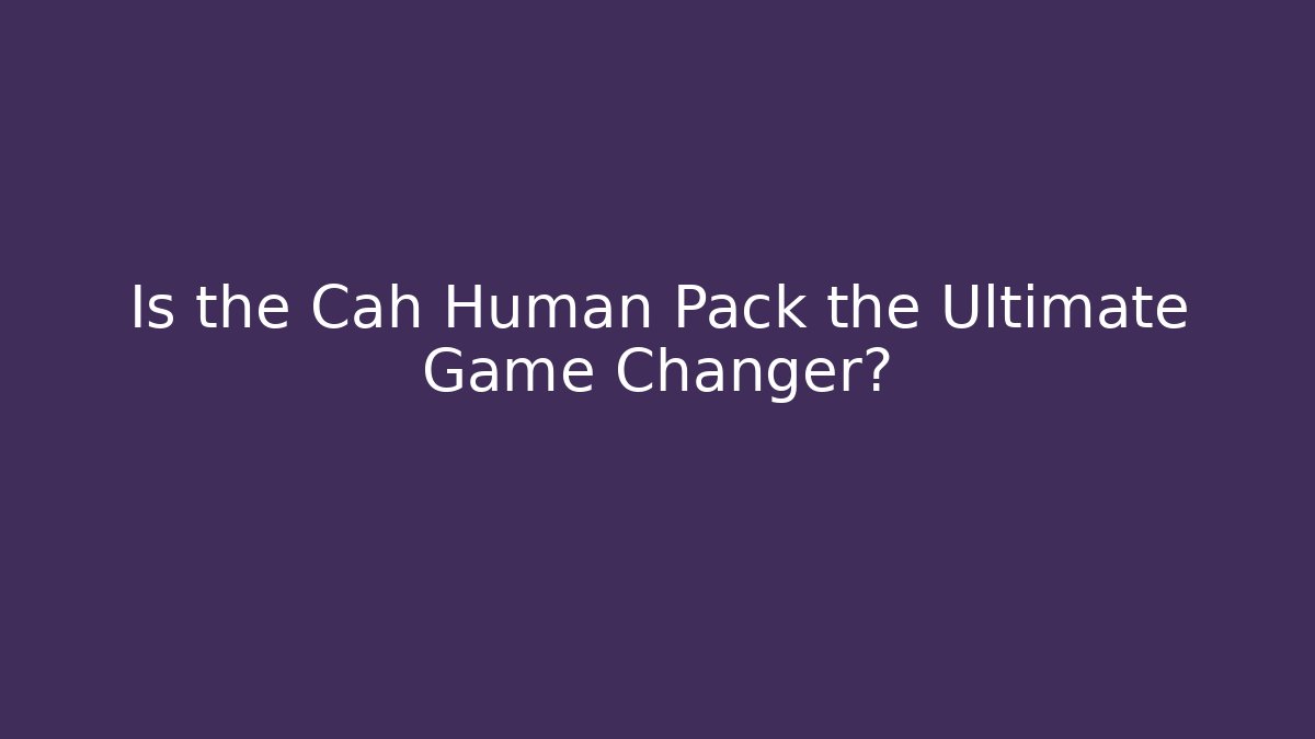 Is the Cah Human Pack the Ultimate Game Changer?