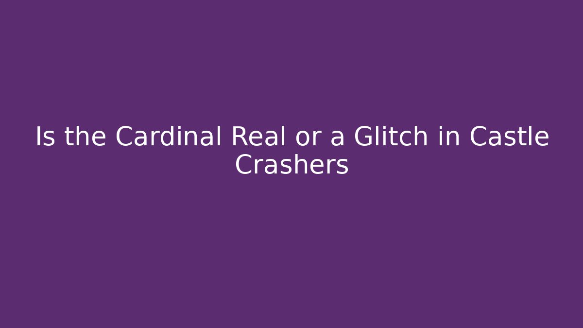 Is the Cardinal Real or a Glitch in Castle Crashers