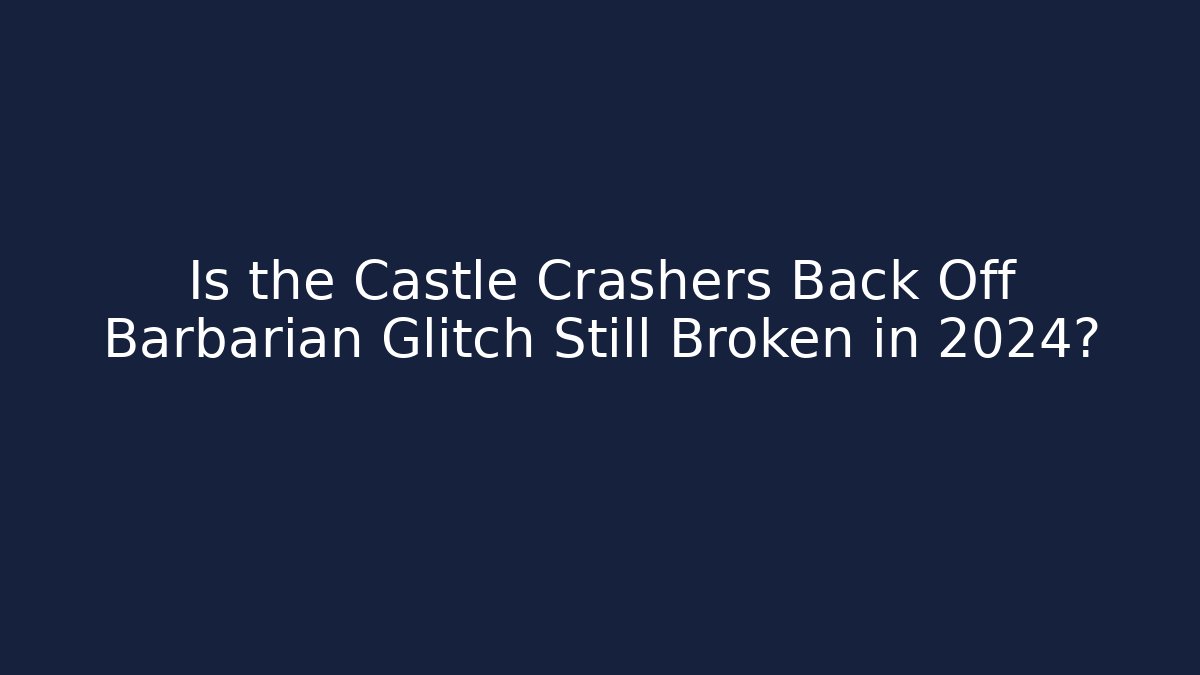 Is the Castle Crashers Back Off Barbarian Glitch Still Broken in 2024?