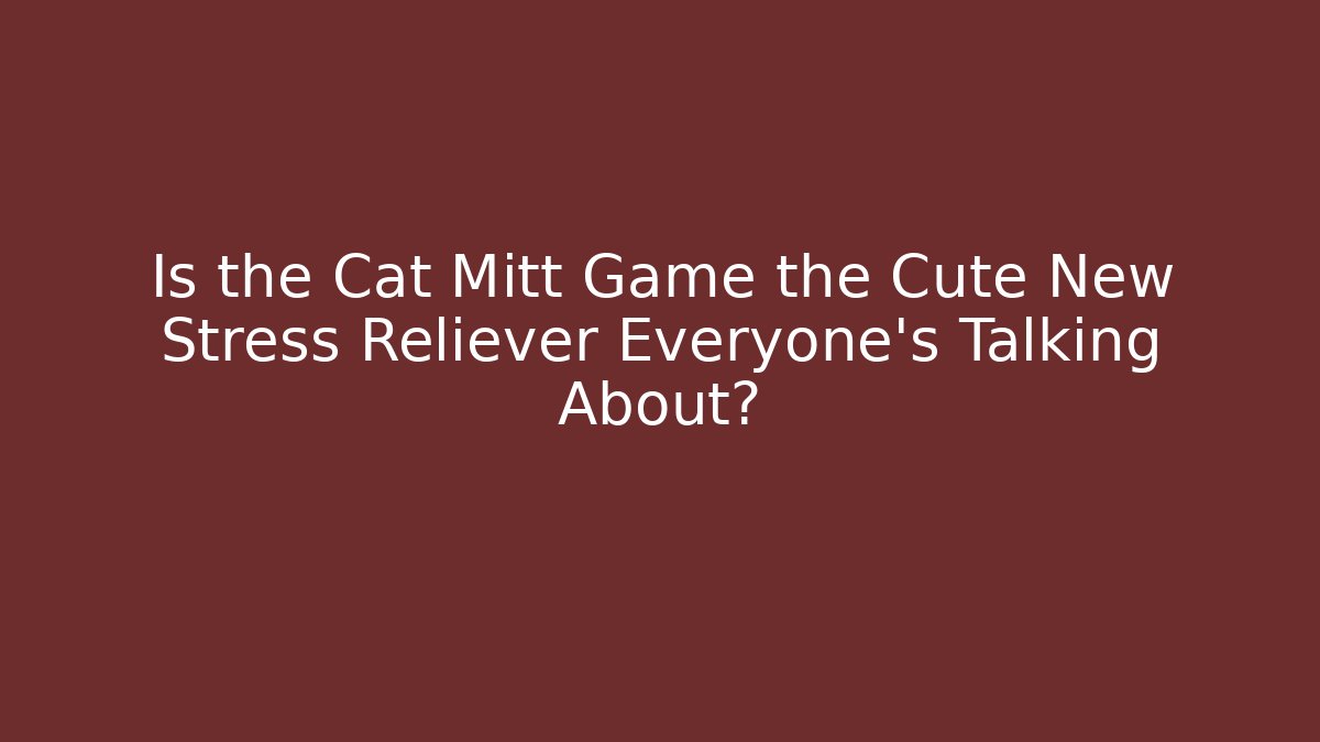 Is the Cat Mitt Game the Cute New Stress Reliever Everyone’s Talking About?