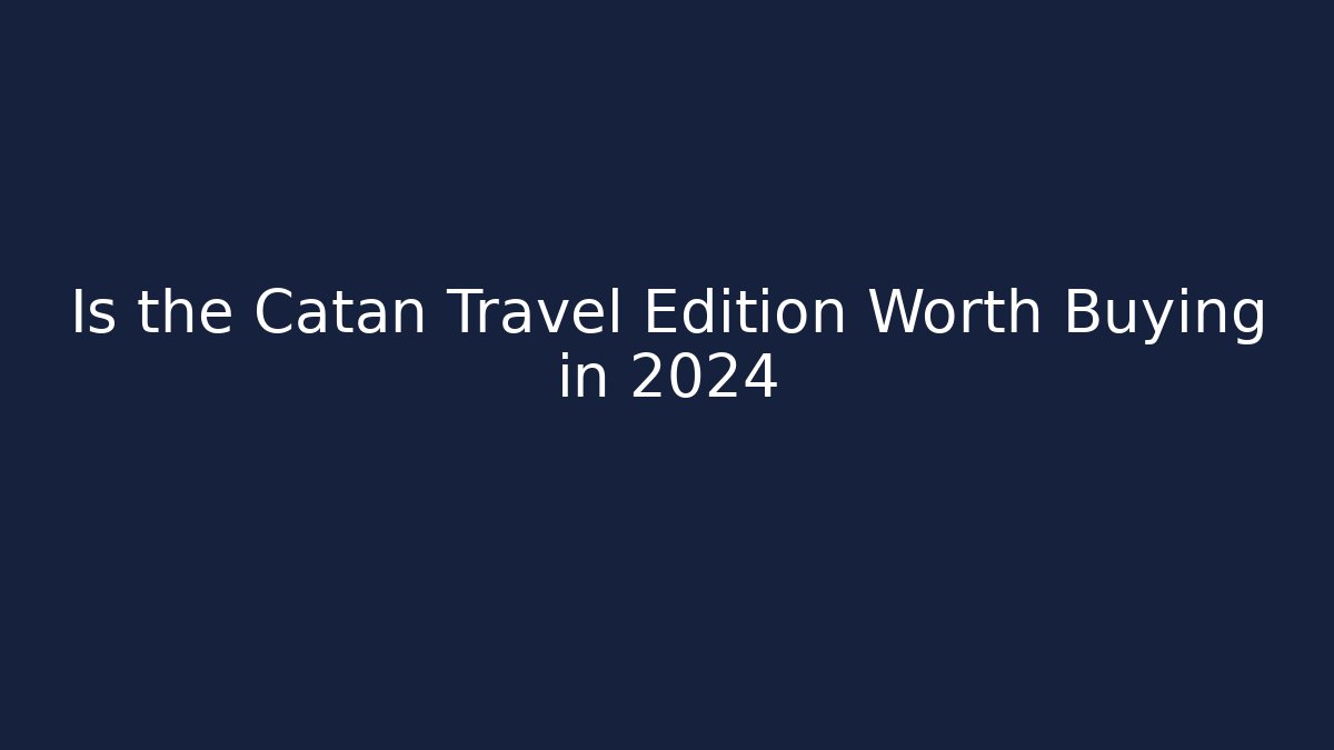 Is the Catan Travel Edition Worth Buying in 2024