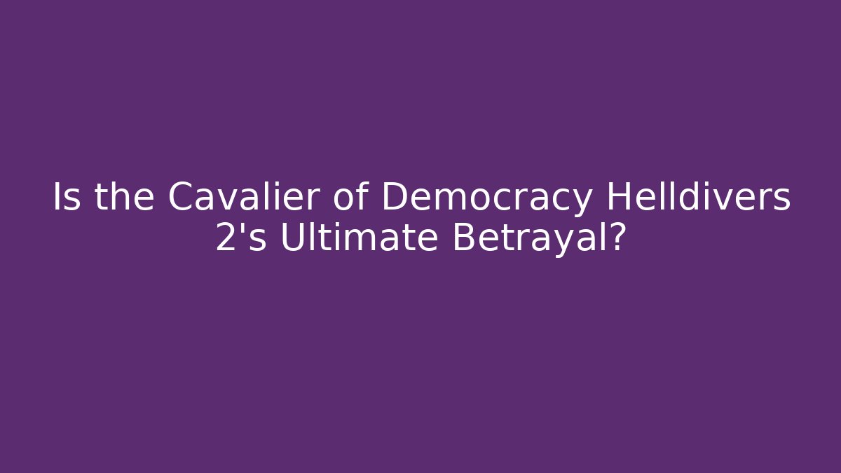 Is the Cavalier of Democracy Helldivers 2's Ultimate Betrayal?