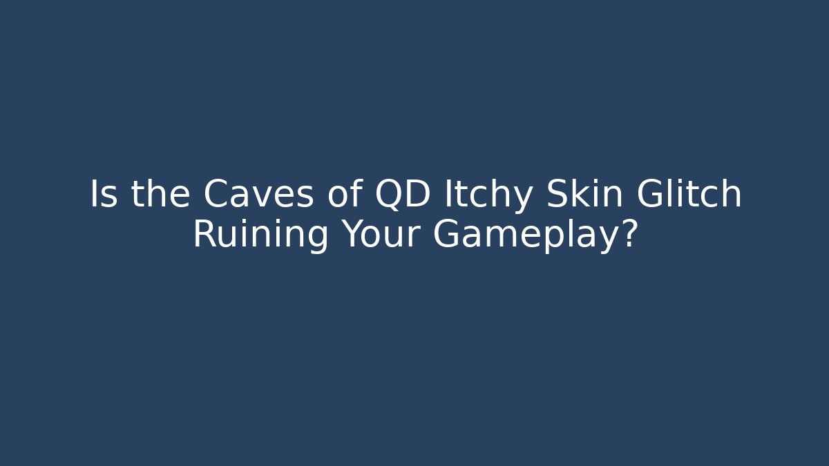 Is the Caves of QD Itchy Skin Glitch Ruining Your Gameplay?