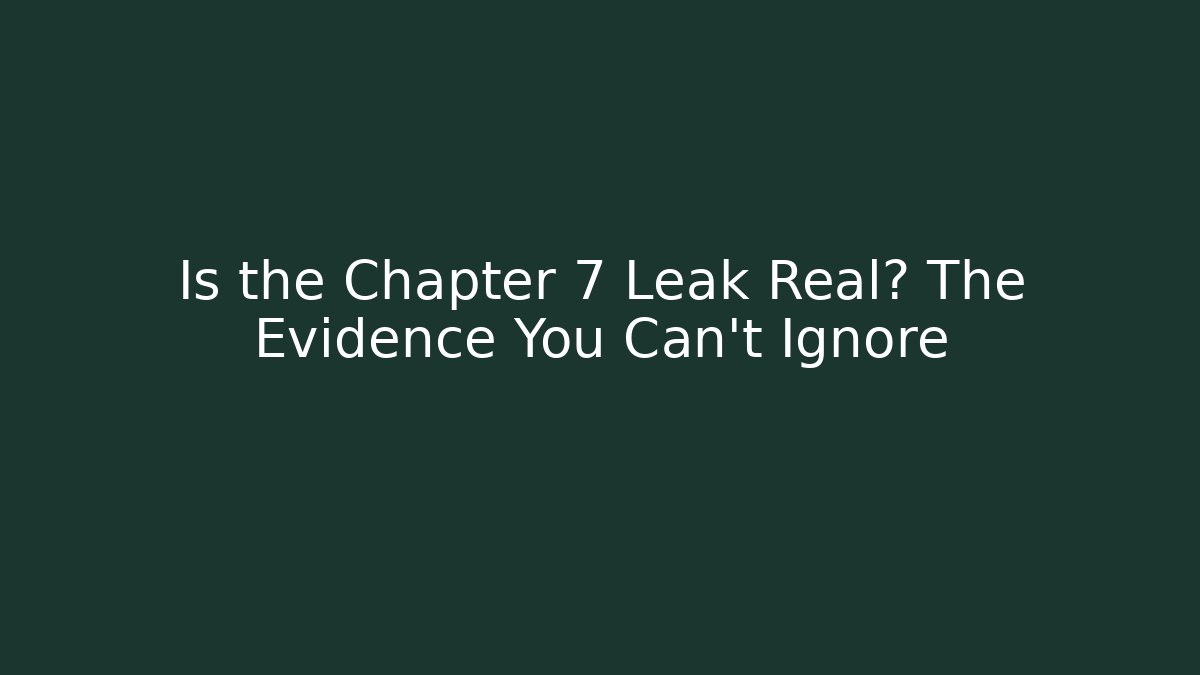 Is the Chapter 7 Leak Real? The Evidence You Can't Ignore