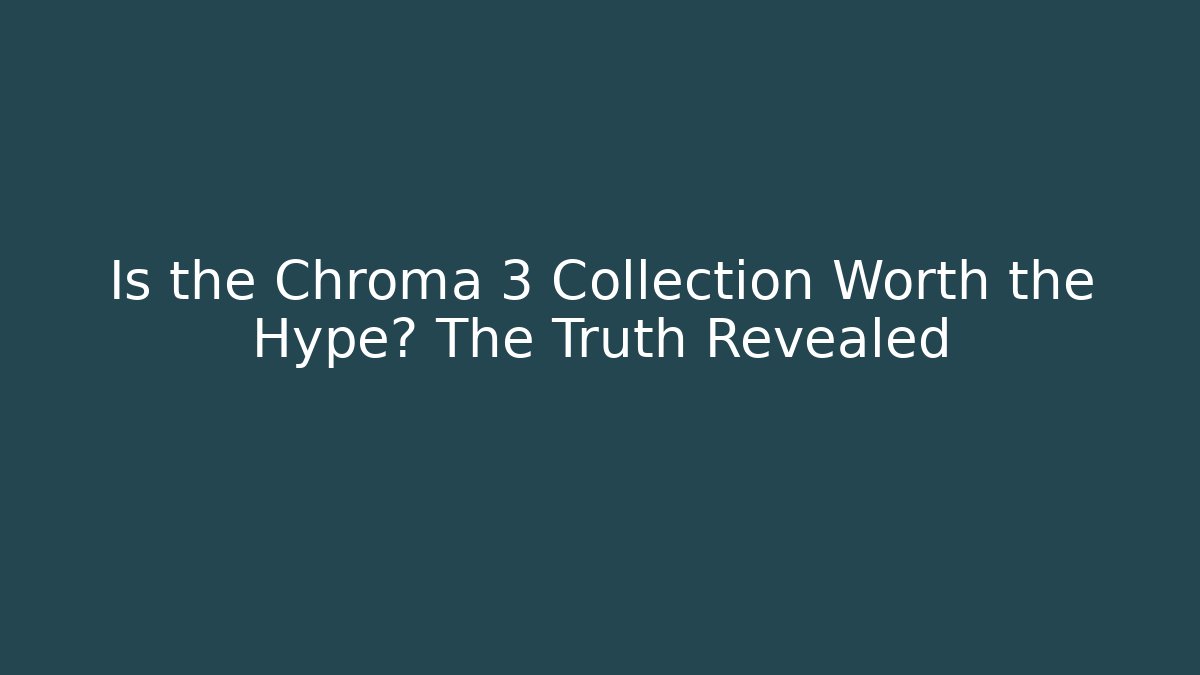 Is the Chroma 3 Collection Worth the Hype? The Truth Revealed