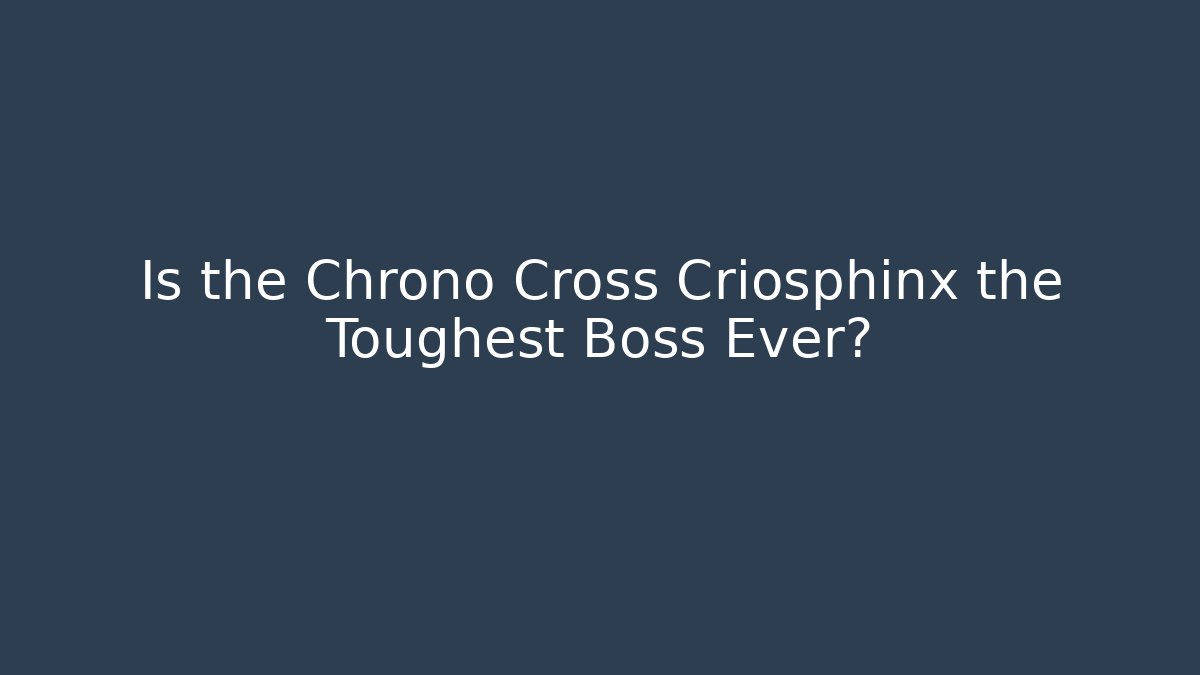 Is the Chrono Cross Criosphinx the Toughest Boss Ever?