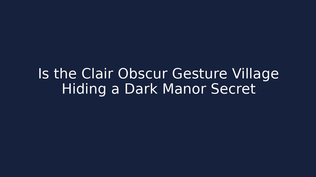 Is the Clair Obscur Gesture Village Hiding a Dark Manor Secret