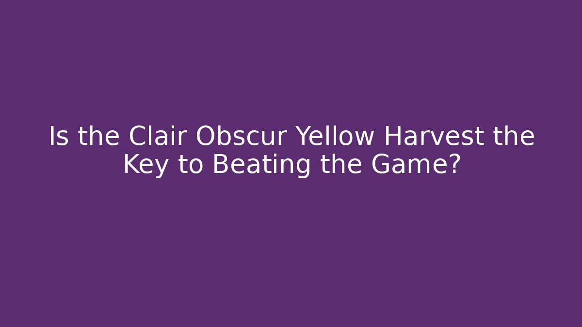 Is the Clair Obscur Yellow Harvest the Key to Beating the Game?