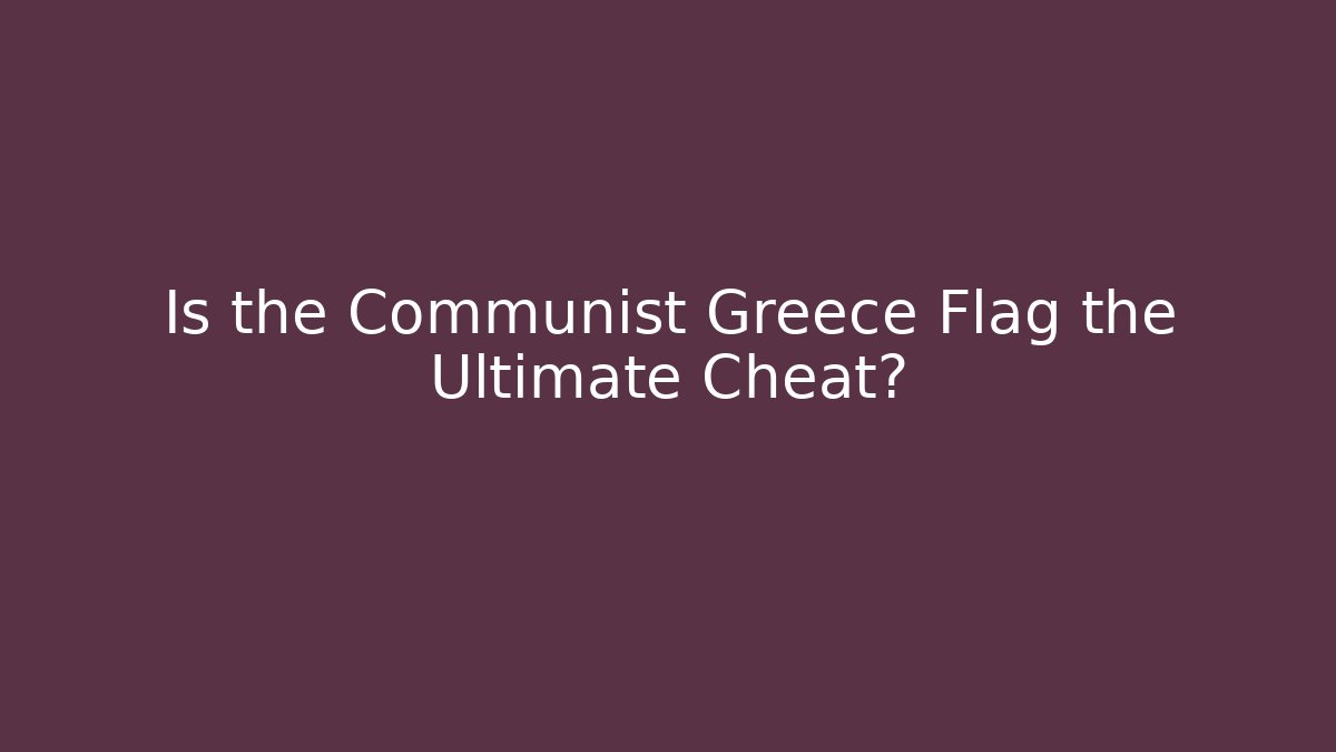 Is the Communist Greece Flag the Ultimate Cheat?