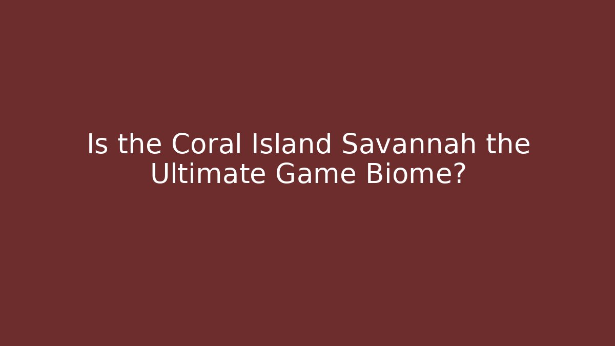 Is the Coral Island Savannah the Ultimate Game Biome?