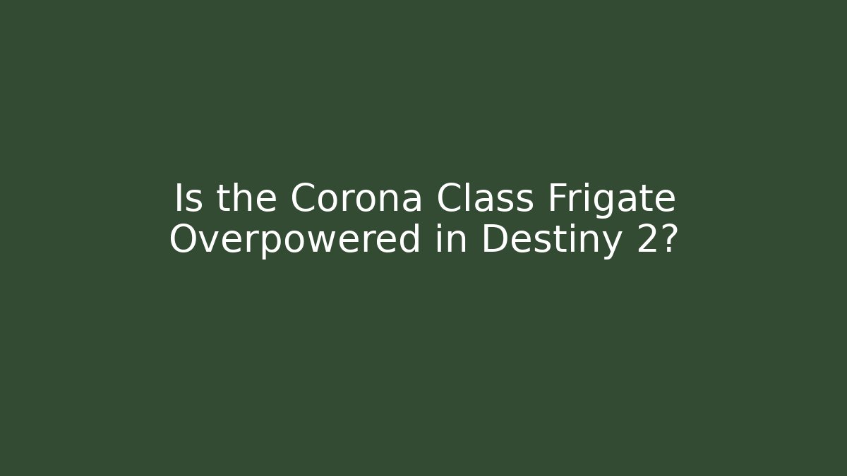 Is the Corona Class Frigate Overpowered in Destiny 2?
