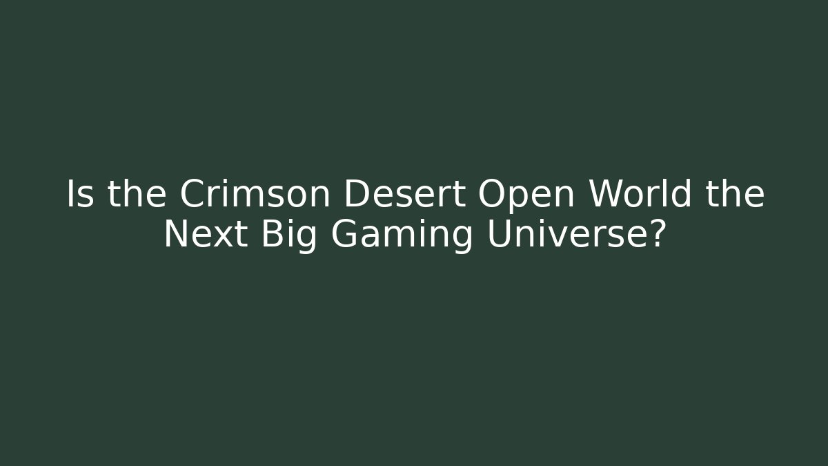 Is the Crimson Desert Open World the Next Big Gaming Universe?