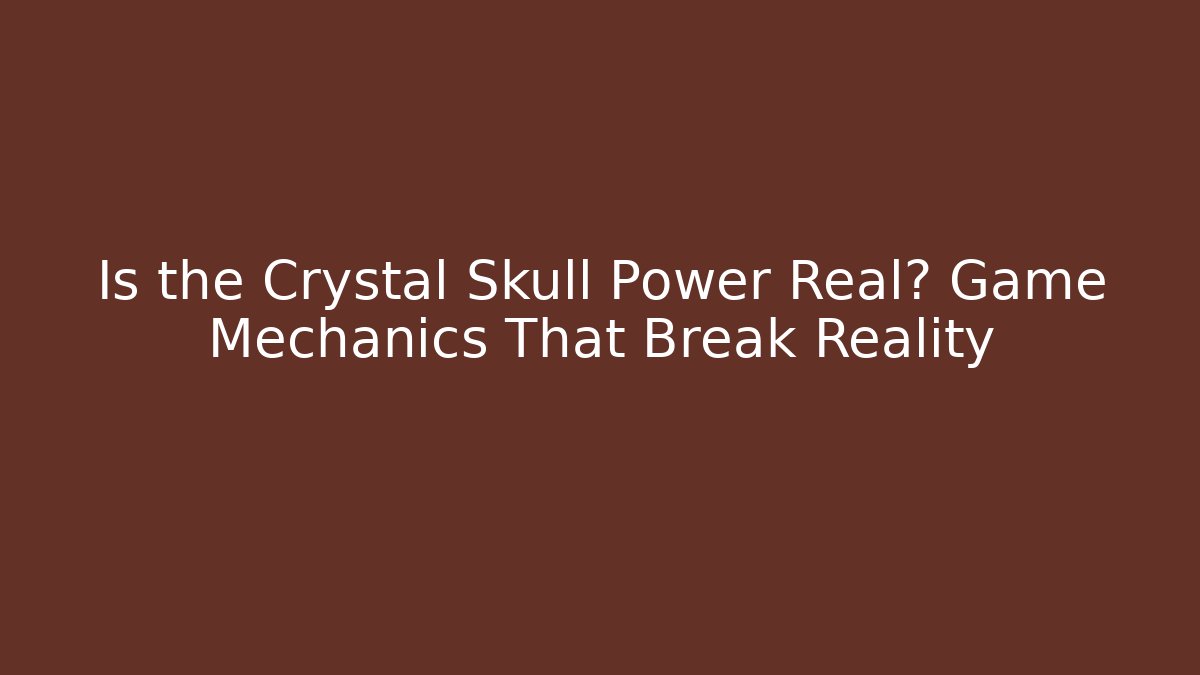 Is the Crystal Skull Power Real? Game Mechanics That Break Reality