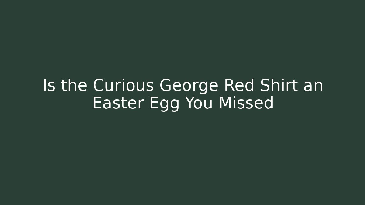Is the Curious George Red Shirt an Easter Egg You Missed