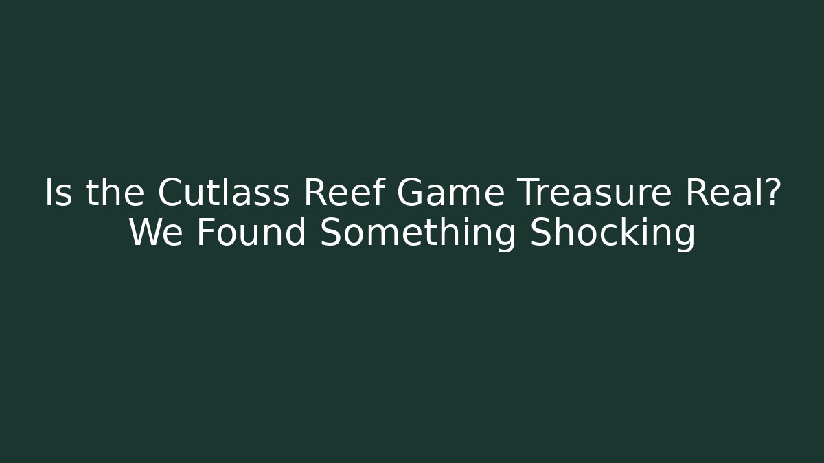 Is the Cutlass Reef Game Treasure Real? We Found Something Shocking