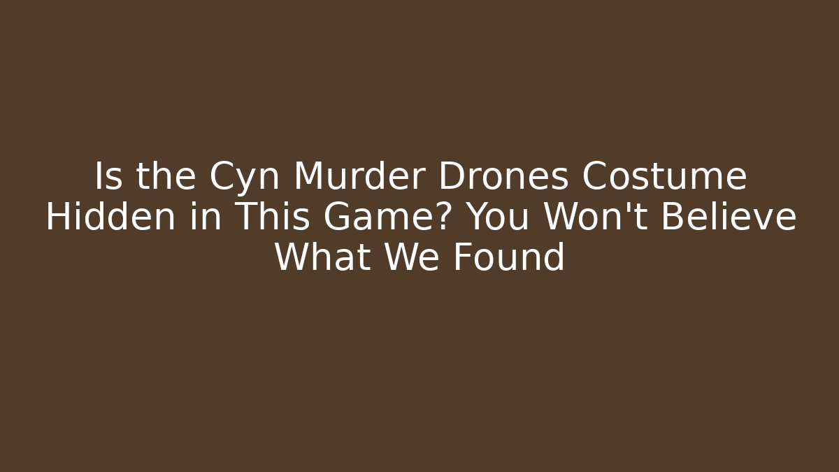 Is the Cyn Murder Drones Costume Hidden in This Game? You Won’t Believe What We Found