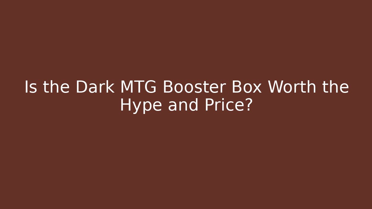 Is the Dark MTG Booster Box Worth the Hype and Price?