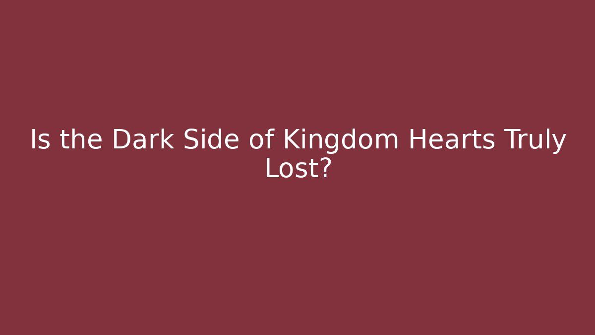 Is the Dark Side of Kingdom Hearts Truly Lost?