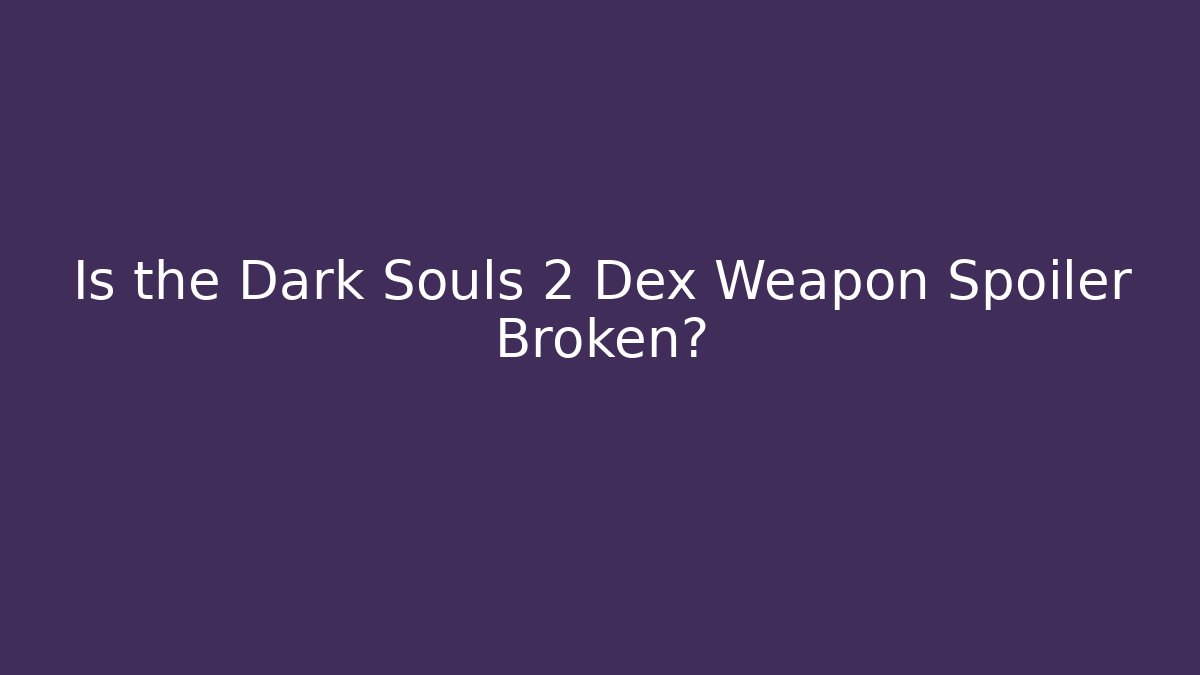 Is the Dark Souls 2 Dex Weapon Spoiler Broken?
