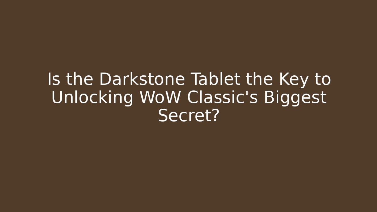 Is the Darkstone Tablet the Key to Unlocking WoW Classic's Biggest Secret?
