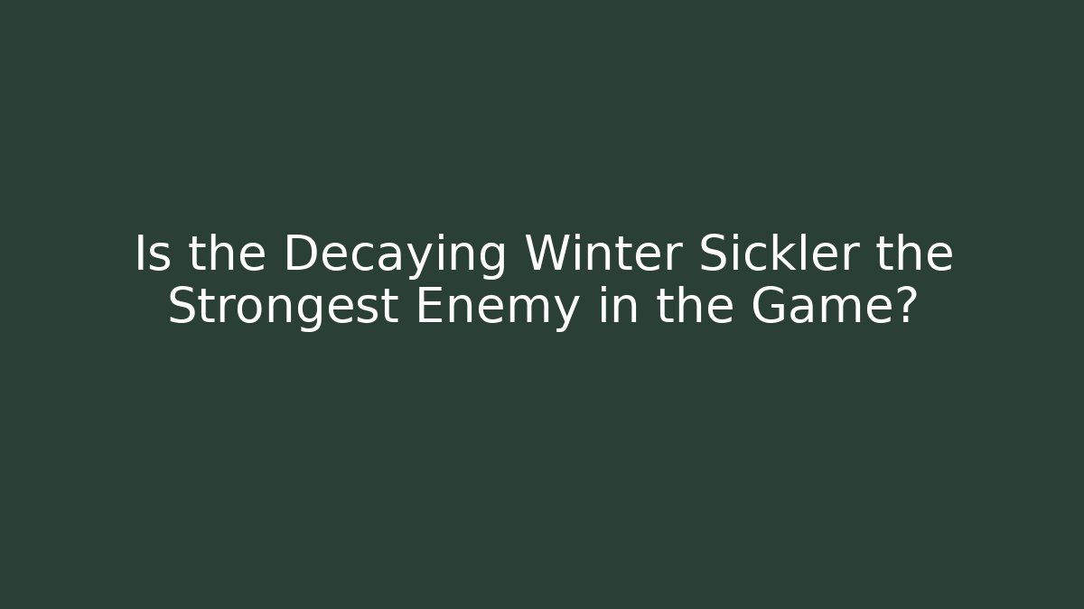 Is the Decaying Winter Sickler the Strongest Enemy in the Game?