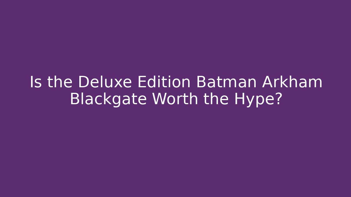 Is the Deluxe Edition Batman Arkham Blackgate Worth the Hype?